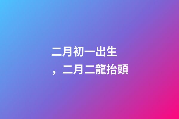 二月初一出生，二月二龍抬頭-第1張-觀點-玄機派